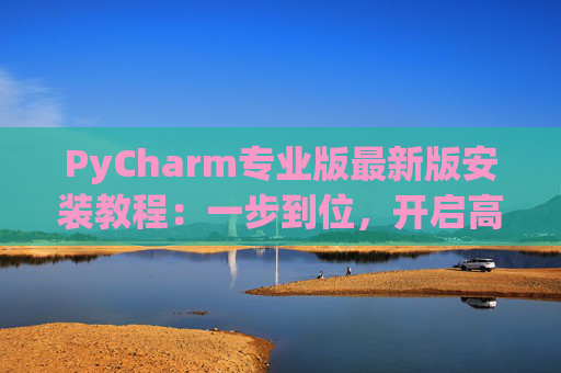 PyCharm专业版最新版安装教程：一步到位，开启高效Python开发之旅