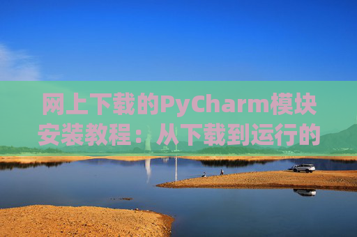 网上下载的PyCharm模块安装教程：从下载到运行的全流程